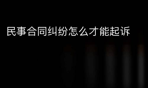 民事合同纠纷怎么才能起诉