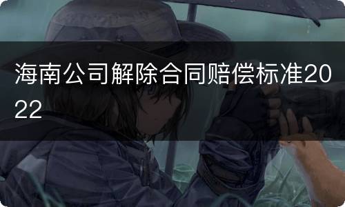 海南公司解除合同赔偿标准2022