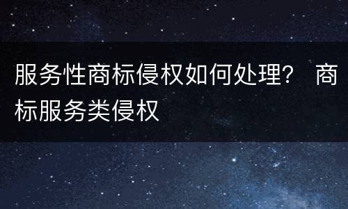 服务性商标侵权如何处理？ 商标服务类侵权