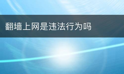 翻墙上网是违法行为吗
