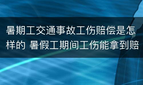 暑期工交通事故工伤赔偿是怎样的 暑假工期间工伤能拿到赔偿吗