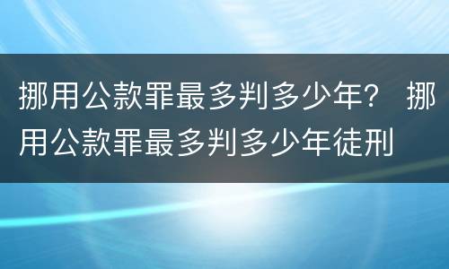 挪用公款罪最多判多少年？ 挪用公款罪最多判多少年徒刑