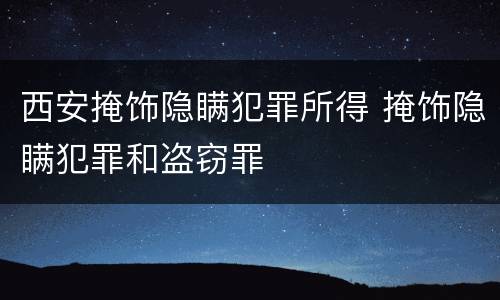 西安掩饰隐瞒犯罪所得 掩饰隐瞒犯罪和盗窃罪