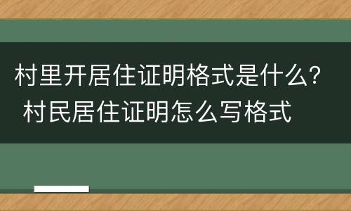 村里开居住证明格式是什么？ 村民居住证明怎么写格式