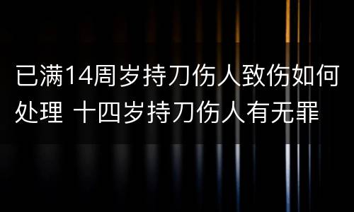 已满14周岁持刀伤人致伤如何处理 十四岁持刀伤人有无罪