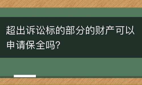 超出诉讼标的部分的财产可以申请保全吗？