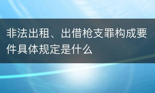 非法出租、出借枪支罪构成要件具体规定是什么