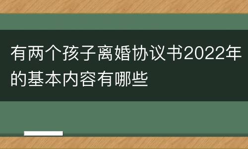 有两个孩子离婚协议书2022年的基本内容有哪些