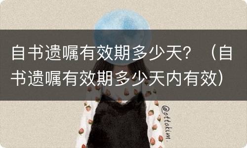 自书遗嘱有效期多少天？（自书遗嘱有效期多少天内有效）