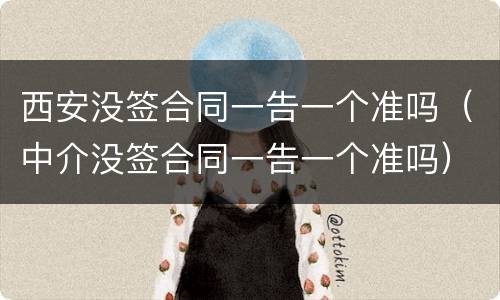 西安没签合同一告一个准吗（中介没签合同一告一个准吗）