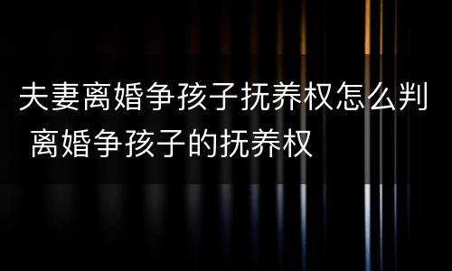 夫妻离婚争孩子抚养权怎么判 离婚争孩子的抚养权