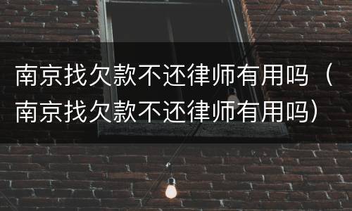 南京找欠款不还律师有用吗（南京找欠款不还律师有用吗）