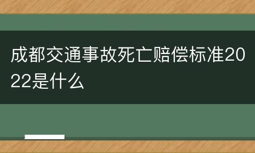 成都交通事故死亡赔偿标准2022是什么