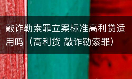 敲诈勒索罪立案标准高利贷适用吗（高利贷 敲诈勒索罪）
