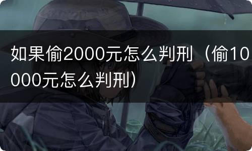 如果偷2000元怎么判刑（偷10000元怎么判刑）