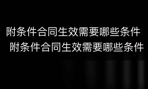 附条件合同生效需要哪些条件 附条件合同生效需要哪些条件才能生效