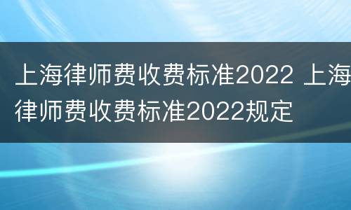 上海律师费收费标准2022 上海律师费收费标准2022规定