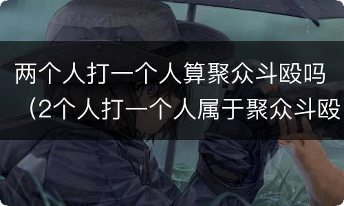 两个人打一个人算聚众斗殴吗（2个人打一个人属于聚众斗殴吗）