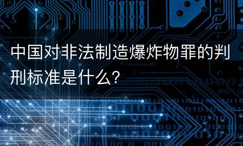 中国对非法制造爆炸物罪的判刑标准是什么？