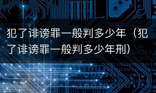 犯了诽谤罪一般判多少年（犯了诽谤罪一般判多少年刑）