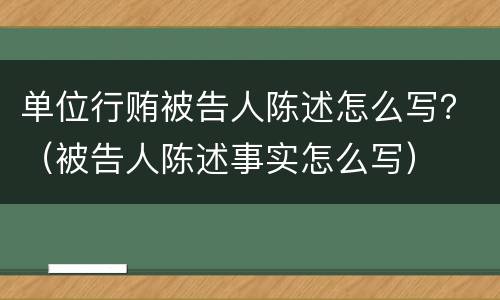 单位行贿被告人陈述怎么写？（被告人陈述事实怎么写）