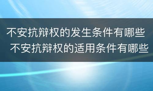 不安抗辩权的发生条件有哪些 不安抗辩权的适用条件有哪些?