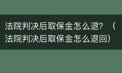 法院判决后取保金怎么退？（法院判决后取保金怎么退回）