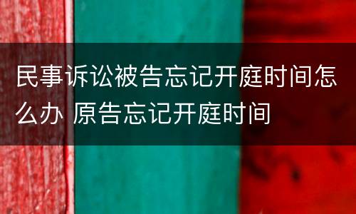 民事诉讼被告忘记开庭时间怎么办 原告忘记开庭时间