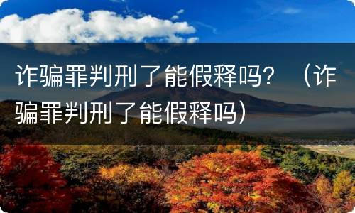 诈骗罪判刑了能假释吗？（诈骗罪判刑了能假释吗）