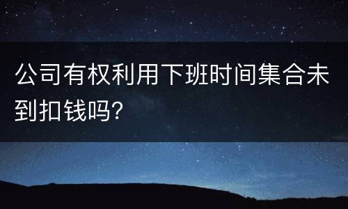 公司有权利用下班时间集合未到扣钱吗？