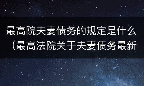 最高院夫妻债务的规定是什么（最高法院关于夫妻债务最新的司法解释）