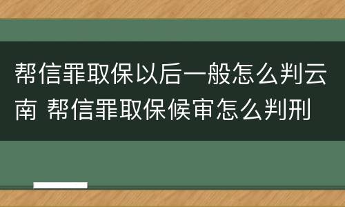 帮信罪取保以后一般怎么判云南 帮信罪取保候审怎么判刑