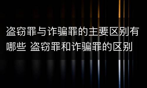 盗窃罪与诈骗罪的主要区别有哪些 盗窃罪和诈骗罪的区别