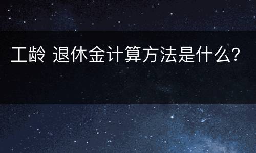 工龄 退休金计算方法是什么？