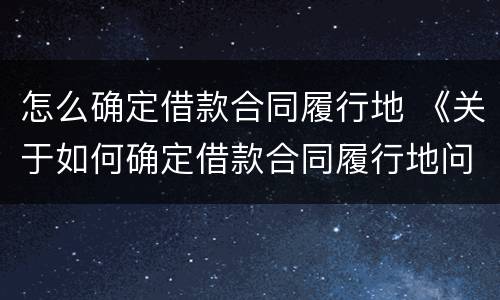 怎么确定借款合同履行地 《关于如何确定借款合同履行地问题的批复》