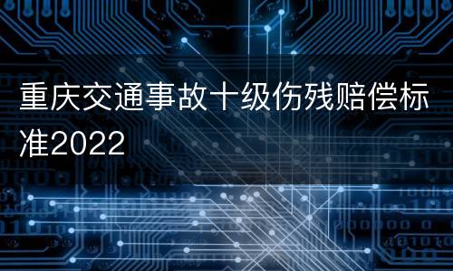 重庆交通事故十级伤残赔偿标准2022