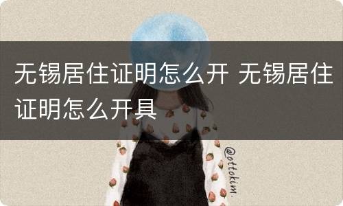 无锡居住证明怎么开 无锡居住证明怎么开具