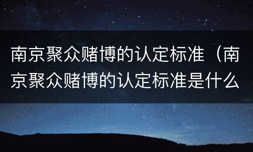 南京聚众赌博的认定标准（南京聚众赌博的认定标准是什么）