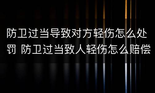 防卫过当导致对方轻伤怎么处罚 防卫过当致人轻伤怎么赔偿
