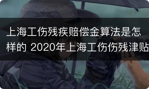 上海工伤残疾赔偿金算法是怎样的 2020年上海工伤伤残津贴标准