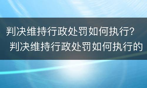 判决维持行政处罚如何执行？ 判决维持行政处罚如何执行的
