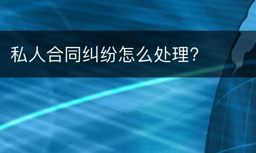 私人合同纠纷怎么处理?