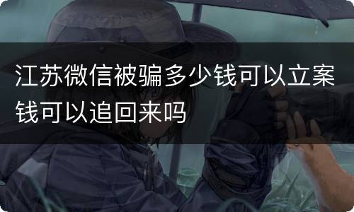 江苏微信被骗多少钱可以立案钱可以追回来吗