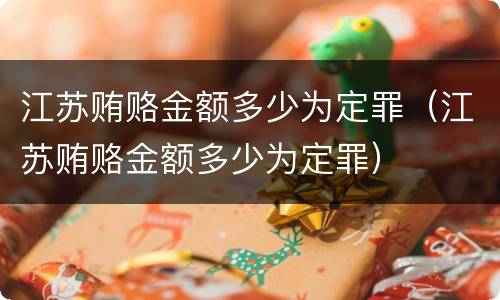 江苏贿赂金额多少为定罪（江苏贿赂金额多少为定罪）