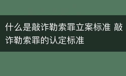 什么是敲诈勒索罪立案标准 敲诈勒索罪的认定标准
