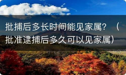 批捕后多长时间能见家属？（批准逮捕后多久可以见家属）