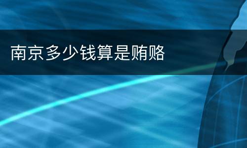 南京多少钱算是贿赂