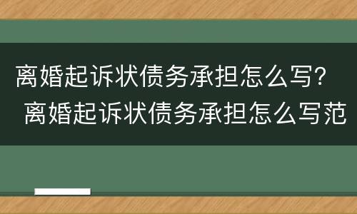 离婚起诉状债务承担怎么写？ 离婚起诉状债务承担怎么写范文