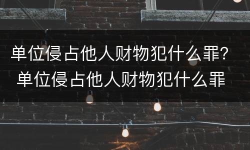 单位侵占他人财物犯什么罪？ 单位侵占他人财物犯什么罪
