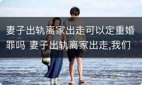 妻子出轨离家出走可以定重婚罪吗 妻子出轨离家出走,我们没离婚能挽回吗?